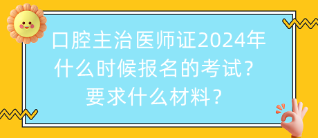 口腔主治醫(yī)師證2024年什么時候報名的考試？要求什么材料？