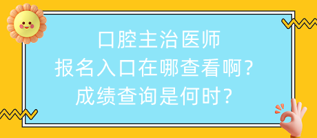 口腔主治醫(yī)師報名入口在哪查看啊？成績查詢是何時？