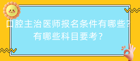 口腔主治醫(yī)師報(bào)名條件有哪些？有哪些科目要考？