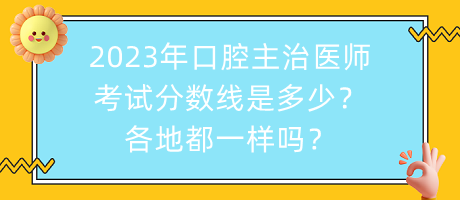 2023年口腔主治醫(yī)師考試分?jǐn)?shù)線是多少？各地都一樣嗎？