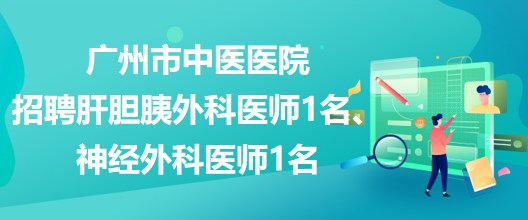 廣州市中醫(yī)醫(yī)院招聘肝膽胰外科醫(yī)師1名、神經(jīng)外科醫(yī)師1名 廣州市中醫(yī)醫(yī)院招聘肝膽胰外科醫(yī)師1名、神經(jīng)外科醫(yī)師1名