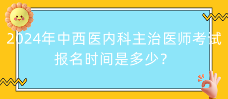 2024年中西醫(yī)內(nèi)科主治醫(yī)師考試報(bào)名時(shí)間是多少？