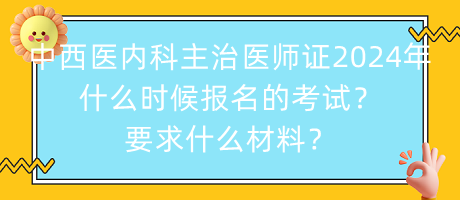 中西醫(yī)內(nèi)科主治醫(yī)師證2024年什么時候報名的考試？要求什么材料？