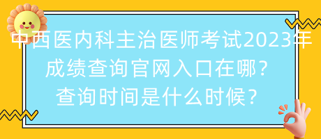 中西醫(yī)內(nèi)科主治醫(yī)師考試2023年成績(jī)查詢官網(wǎng)入口在哪？查詢時(shí)間是什么時(shí)候？