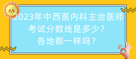 2023年中西醫(yī)內(nèi)科主治醫(yī)師考試分?jǐn)?shù)線是多少？各地都一樣嗎？