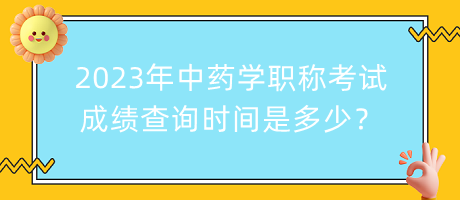 2023年中藥學(xué)職稱考試成績查詢時間是多少？