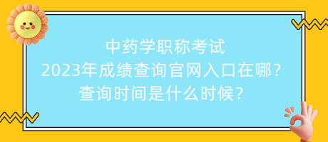 中藥學(xué)職稱(chēng)考試2023年成績(jī)查詢(xún)官網(wǎng)入口在哪？查詢(xún)時(shí)間是什么時(shí)候？