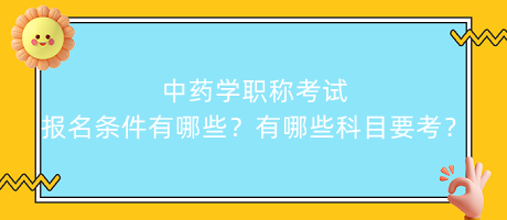 中藥學(xué)職稱考試報(bào)名條件有哪些？有哪些科目要考？