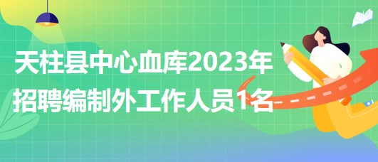 貴州省黔東南州天柱縣中心血庫(kù)2023年招聘編制外工作人員1名 貴州省黔東南州天柱縣中心血庫(kù)2023年招聘編制外工作人員1名