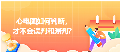 心電圖如何判斷，才不會(huì)誤判和漏判？