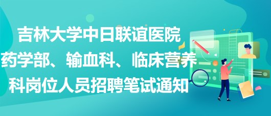 吉林大學(xué)中日聯(lián)誼醫(yī)院藥學(xué)部、輸血科、臨床營養(yǎng)科崗位人員招聘筆試通知