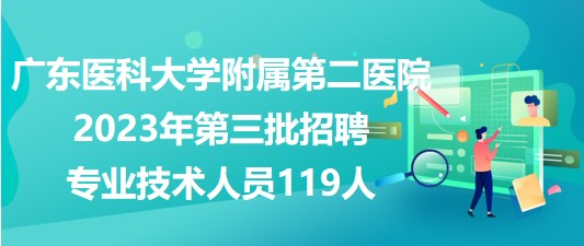廣東醫(yī)科大學(xué)附屬第二醫(yī)院2023年第三批招聘專業(yè)技術(shù)人員119人 廣東醫(yī)科大學(xué)附屬第二醫(yī)院2023年第三批招聘專業(yè)技術(shù)人員119人