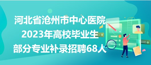 河北省滄州市中心醫(yī)院2023年高校畢業(yè)生部分專業(yè)補(bǔ)錄招聘68人 河北省滄州市中心醫(yī)院2023年高校畢業(yè)生部分專業(yè)補(bǔ)錄招聘68人