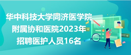 華中科技大學(xué)同濟(jì)醫(yī)學(xué)院附屬協(xié)和醫(yī)院2023年招聘醫(yī)護(hù)人員16名 華中科技大學(xué)同濟(jì)醫(yī)學(xué)院附屬協(xié)和醫(yī)院2023年招聘醫(yī)護(hù)人員16名