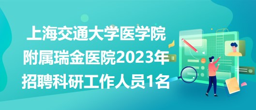 上海交通大學(xué)醫(yī)學(xué)院附屬瑞金醫(yī)院2023年招聘科研工作人員1名 上海交通大學(xué)醫(yī)學(xué)院附屬瑞金醫(yī)院2023年招聘科研工作人員1名