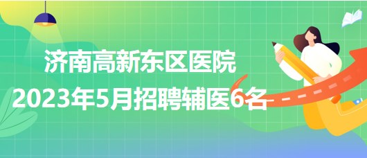 濟南高新東區(qū)醫(yī)院2023年5月招聘輔醫(yī)6名 濟南高新東區(qū)醫(yī)院2023年5月招聘輔醫(yī)6名
