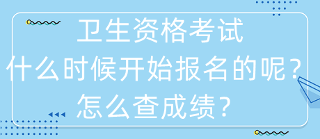 衛(wèi)生資格考試什么時候開始報名的呢？怎么查成績？
