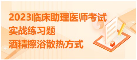 2023臨床助理醫(yī)師實(shí)戰(zhàn)練習(xí)-酒精擦浴散熱方式原理