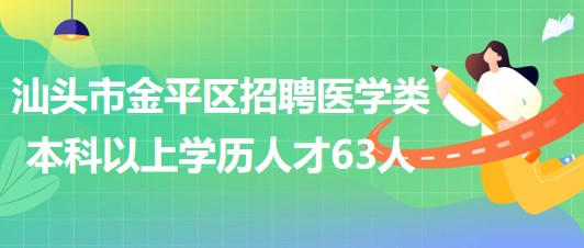 汕頭市金平區(qū)2023年招聘醫(yī)學(xué)類本科以上學(xué)歷專業(yè)技術(shù)人才63人 汕頭市金平區(qū)2023年招聘醫(yī)學(xué)類本科以上學(xué)歷專業(yè)技術(shù)人才63人
