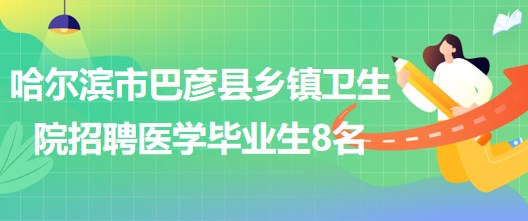 哈爾濱市巴彥縣鄉(xiāng)鎮(zhèn)衛(wèi)生院2023年招聘醫(yī)學(xué)畢業(yè)生8名 哈爾濱市巴彥縣鄉(xiāng)鎮(zhèn)衛(wèi)生院2023年招聘醫(yī)學(xué)畢業(yè)生8名