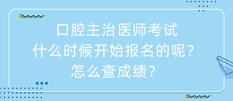 口腔主治醫(yī)師考試什么時候開始報名的呢？怎么查成績？
