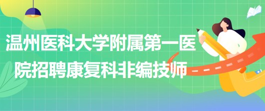 溫州醫(yī)科大學(xué)附屬第一醫(yī)院招聘康復(fù)科非編技師2名 溫州醫(yī)科大學(xué)附屬第一醫(yī)院招聘康復(fù)科非編技師2名