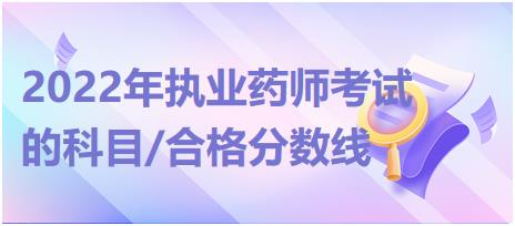 黑龍江2022年執(zhí)業(yè)藥師考試的科目/合格分?jǐn)?shù)線？