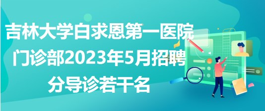 吉林大學(xué)白求恩第一醫(yī)院門診部2023年5月招聘分導(dǎo)診若干名 吉林大學(xué)白求恩第一醫(yī)院門診部2023年5月招聘分導(dǎo)診若干名