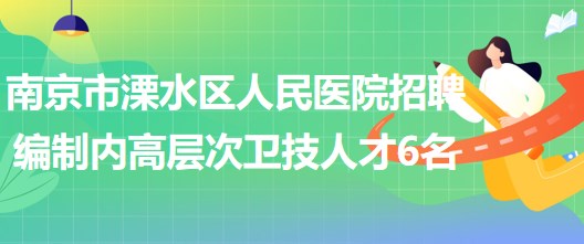 南京市溧水區(qū)人民醫(yī)院2023年招聘編制內(nèi)高層次衛(wèi)技人才6名 南京市溧水區(qū)人民醫(yī)院2023年招聘編制內(nèi)高層次衛(wèi)技人才6名