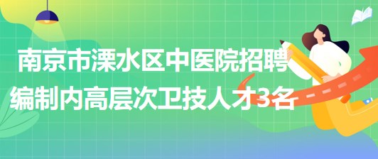 南京市溧水區(qū)中醫(yī)院2023年招聘編制內(nèi)高層次衛(wèi)技人才3名 南京市溧水區(qū)中醫(yī)院2023年招聘編制內(nèi)高層次衛(wèi)技人才3名
