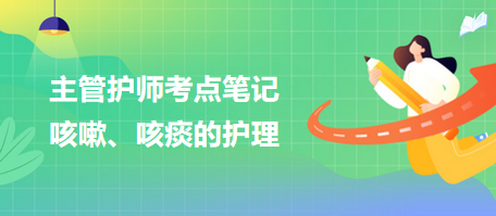 2024主管護師考點筆記：咳嗽、咳痰的護理
