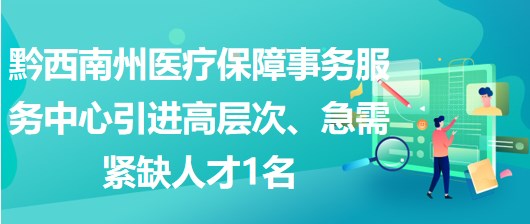黔西南州醫(yī)療保障事務(wù)服務(wù)中心引進(jìn)高層次、急需緊缺人才1名 黔西南州醫(yī)療保障事務(wù)服務(wù)中心引進(jìn)高層次、急需緊缺人才1名