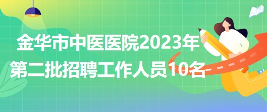 金華市中醫(yī)醫(yī)院2023年第二批招聘工作人員10名(報(bào)備員額) 金華市中醫(yī)醫(yī)院2023年第二批招聘工作人員10名(報(bào)備員額)