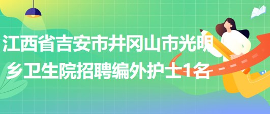 江西省吉安市井岡山市光明鄉(xiāng)衛(wèi)生院招聘編外護(hù)士1名 江西省吉安市井岡山市光明鄉(xiāng)衛(wèi)生院招聘編外護(hù)士1名