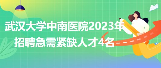 武漢大學(xué)中南醫(yī)院2023年招聘急需緊缺人才4名 武漢大學(xué)中南醫(yī)院2023年招聘急需緊缺人才4名