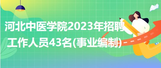 河北中醫(yī)學(xué)院2023年招聘工作人員43名(事業(yè)單位編制) 河北中醫(yī)學(xué)院2023年招聘工作人員43名(事業(yè)單位編制)