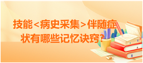 2023臨床執(zhí)業(yè)醫(yī)師病史采集伴隨癥狀有哪些記憶訣竅？