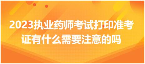 山東2023執(zhí)業(yè)藥師考試打印準考證有什么需要注意的嗎？