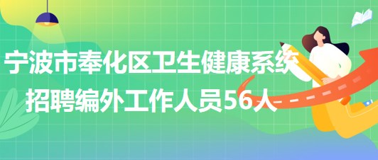 寧波市奉化區(qū)衛(wèi)生健康系統(tǒng)2023年招聘編外工作人員56人 寧波市奉化區(qū)衛(wèi)生健康系統(tǒng)2023年招聘編外工作人員56人