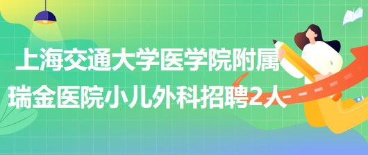 上海交通大學(xué)醫(yī)學(xué)院附屬瑞金醫(yī)院小兒外科招聘工作人員2名 上海交通大學(xué)醫(yī)學(xué)院附屬瑞金醫(yī)院小兒外科招聘工作人員2名
