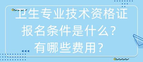 衛(wèi)生專業(yè)技術(shù)資格證報(bào)名條件是什么？有哪些費(fèi)用？