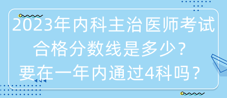 2023年內(nèi)科主治醫(yī)師考試合格分?jǐn)?shù)線是多少？要在一年內(nèi)通過4科嗎？