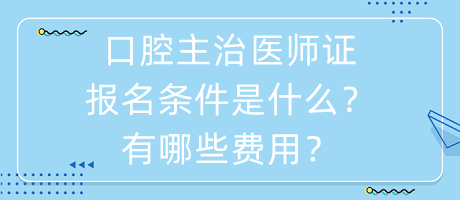 口腔主治醫(yī)師證報名條件是什么？有哪些費用？