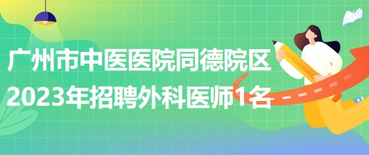 廣州市中醫(yī)醫(yī)院同德院區(qū)2023年招聘外科醫(yī)師1名 廣州市中醫(yī)醫(yī)院同德院區(qū)2023年招聘外科醫(yī)師1名