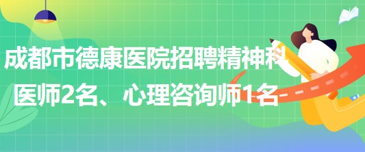 成都市德康醫(yī)院招聘精神科醫(yī)師2名、心理咨詢師1名