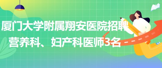 廈門大學(xué)附屬翔安醫(yī)院2023年招聘營養(yǎng)科、婦產(chǎn)科醫(yī)師3名 廈門大學(xué)附屬翔安醫(yī)院2023年招聘營養(yǎng)科、婦產(chǎn)科醫(yī)師3名