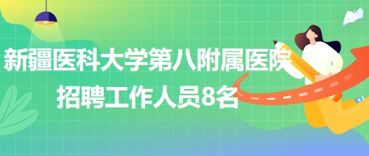 新疆醫(yī)科大學(xué)第八附屬醫(yī)院2023年5月招聘工作人員8名 新疆醫(yī)科大學(xué)第八附屬醫(yī)院2023年5月招聘工作人員8名