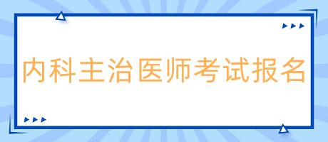 內科主治醫(yī)師考試報名