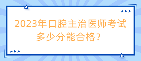 2023年口腔主治醫(yī)師考試多少分能合格？