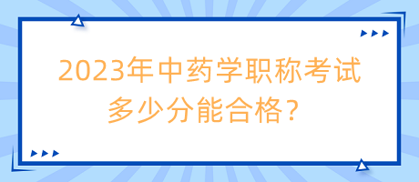 2023年中藥學(xué)職稱考試多少分能合格？